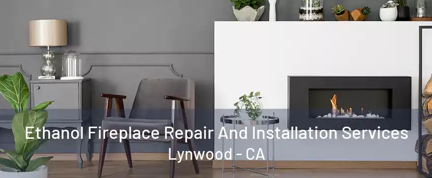 Ethanol Fireplace Repair And Installation Services Lynwood - CA